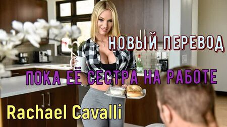 Rachael Cavalli - While her sister's at work (Russian credits big tits, brazzers, sex, porno, ensest Rusça seslendirme çevirisi)
